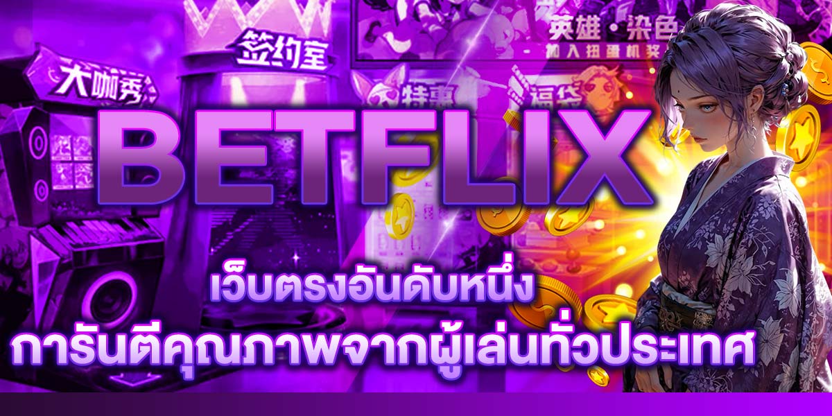 BETFLIX เว็บตรงอันดับหนึ่ง การันตีคุณภาพจากผู้เล่นทั่วประเทศ